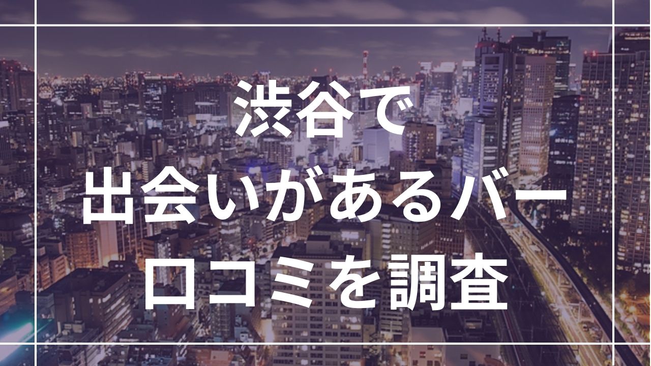 渋谷で出会いがあるバー